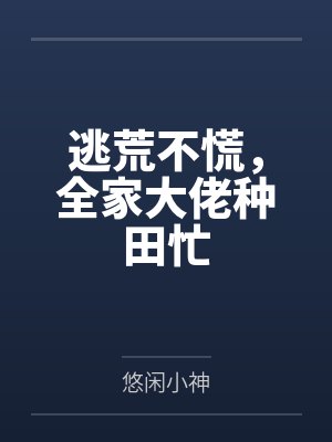 逃荒不慌,全家大佬种田忙 逃荒不慌,全家大佬种田忙