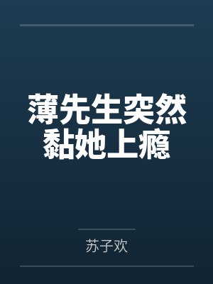 薄先生突然黏她上瘾 薄先生突然黏她上瘾
