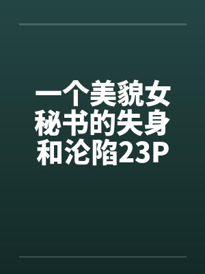 一个美貌女秘书的失身和沦陷23Pby佚名