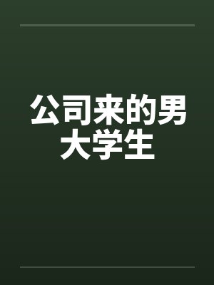 公司来的男大学生笔趣阁无弹窗
