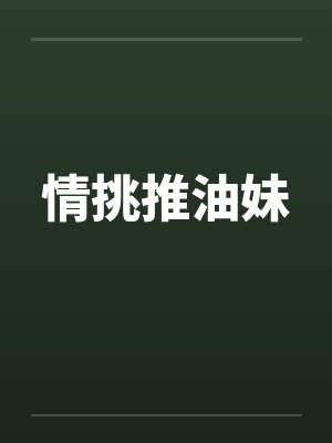 情挑推油妹by佚名