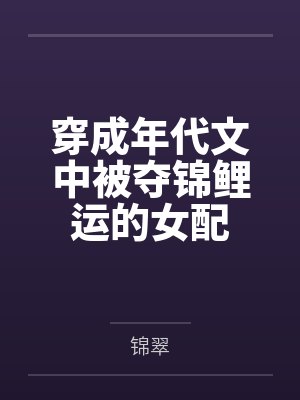 穿成年代文里被夺的锦鲤美人小说 穿成年代文里被夺的锦鲤美人小说