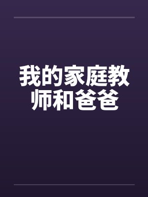 我的家庭教师和爸爸笔趣阁无弹窗