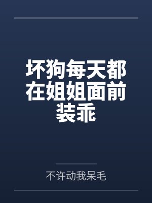 坏狗每天都在姐姐面前装乖 坏狗每天都在姐姐面前装乖