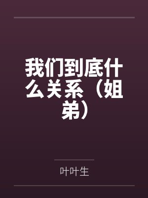我们到底什么关系(姐弟) 我们到底什么关系(姐弟)