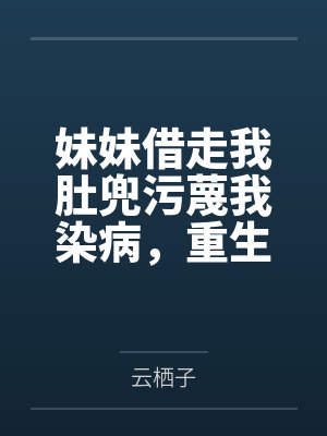 妹妹借走我肚兜污蔑我染病,重生后谁爱借谁借 妹妹借走我肚兜污蔑我染病,重生后谁爱借谁借
