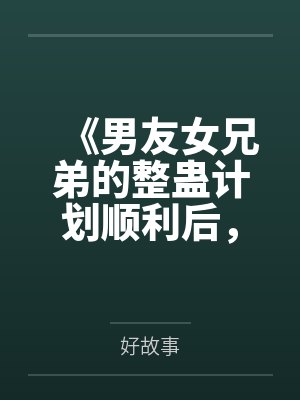 《男友女兄弟的整蛊计划顺利后,全场脸都绿了》 《男友女兄弟的整蛊计划顺利后,全场脸都绿了》