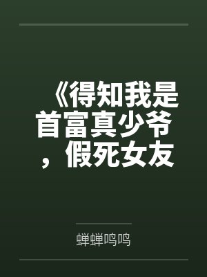 《得知我是首富真少爷,假死女友悔哭了》 《得知我是首富真少爷,假死女友悔哭了》
