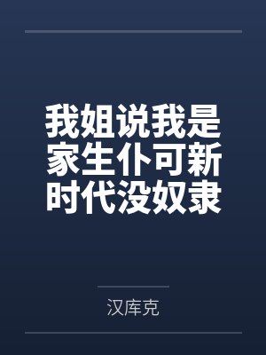 我姐说我是家生仆可新时代没奴隶 我姐说我是家生仆可新时代没奴隶