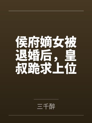侯府嫡女被退婚后，皇叔跪求上位