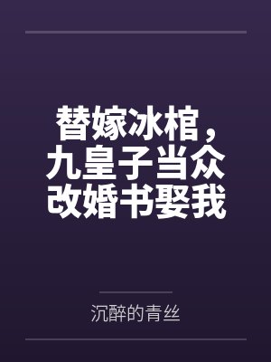 替嫁冰棺，九皇子当众改婚书娶我