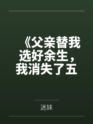 《父亲替我选好余生,我消失了五年》 《父亲替我选好余生,我消失了五年》