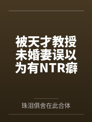 被天才教授未婚妻误以为有NTR癖好后,她居然要去主动找上欺负我的胖子同学,给他口交吞精颜射,还在我面 被天才教授未婚妻误以为有NTR癖好后,她居然要去主动找上欺负我的胖子同学,给他口交吞精颜射,还在我面