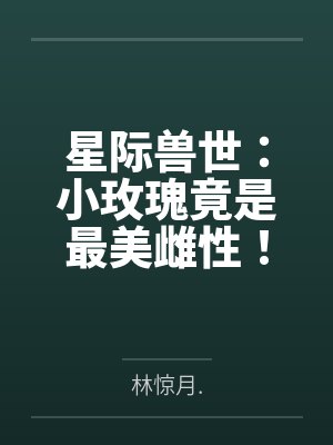 星际兽世：小玫瑰竟是最美雌性！