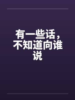 有一些话，不知道向谁说by佚名笔趣阁无弹窗