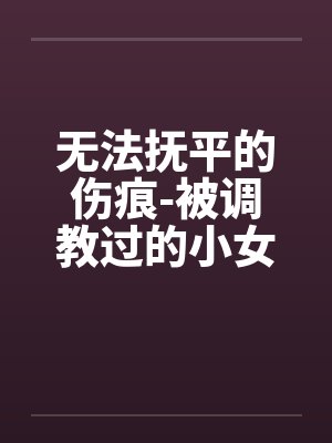 无法抚平的伤痕-被调教过的小女友
