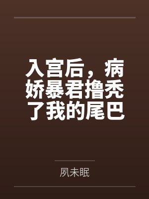 入宫后,病娇暴君撸秃了我的尾巴 入宫后,病娇暴君撸秃了我的尾巴