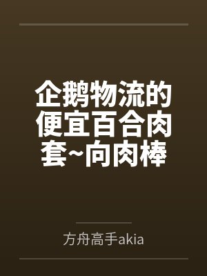 企鹅物流的便宜百合肉套~向肉棒宣誓败北的百合恋人德克萨斯与能天使笔趣阁无弹窗