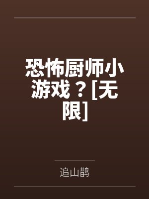 恐怖厨师小游戏？[无限]笔趣阁无弹窗