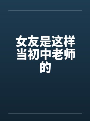 女友是这样当初中老师的笔趣阁无弹窗