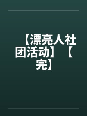 【漂亮人社团活动】【完】