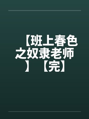 【班上春色之奴隶老师】【完】by佚名笔趣阁无弹窗