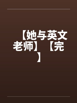 【她与英文老师】【完】by佚名笔趣阁无弹窗