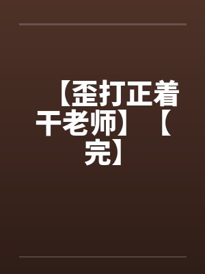 【歪打正着干老师】【完】