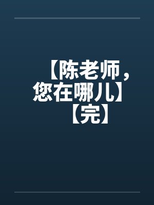 【陈老师，您在哪儿】【完】by佚名