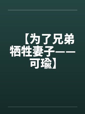 【为了兄弟牺牲妻子——可瑜】by佚名