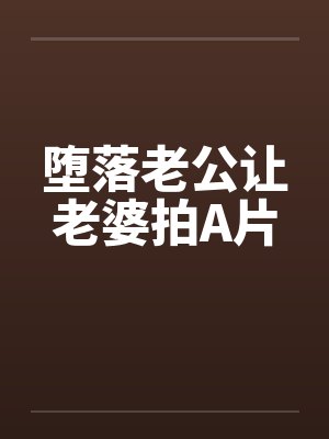 堕落老公让老婆拍A片