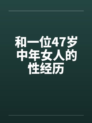 和一位47岁中年女人的性经历by佚名笔趣阁无弹窗