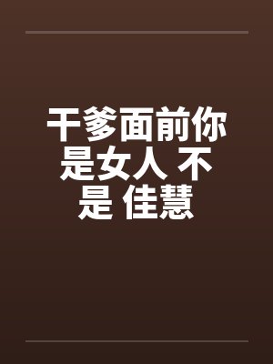 干爹面前你是女人 不是 佳慧笔趣阁无弹窗