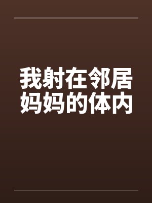 我射在邻居妈妈的体内