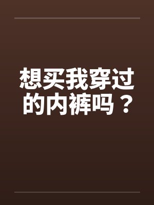 想买我穿过的内裤吗？