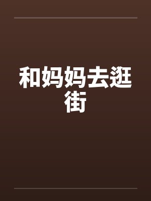 和妈妈去逛街笔趣阁无弹窗