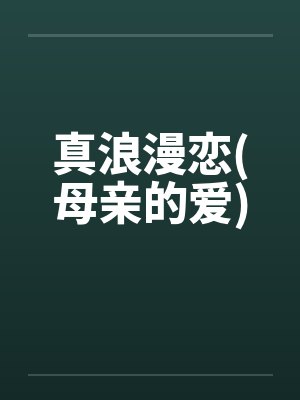 真浪漫恋(母亲的爱)by佚名笔趣阁无弹窗