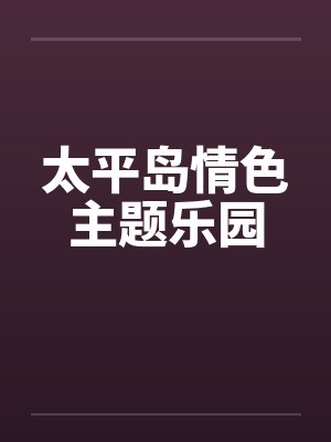 太平岛情色主题乐园by佚名