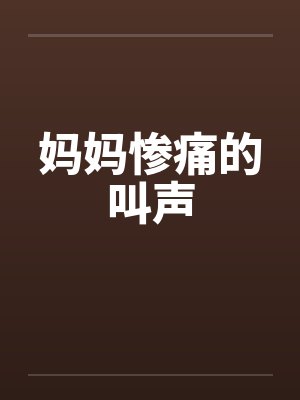 妈妈惨痛的叫声笔趣阁无弹窗