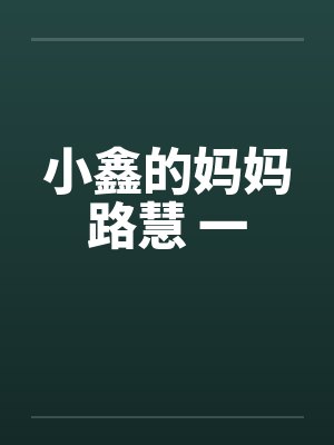 小鑫的妈妈路慧 一笔趣阁无弹窗