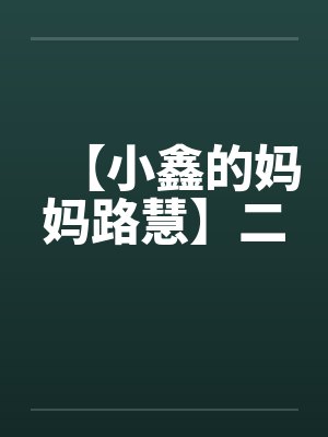 【小鑫的妈妈路慧】二by佚名