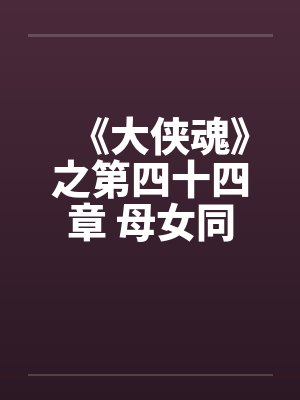 《大侠魂》之第四十四章 母女同欢乐趣多笔趣阁无弹窗