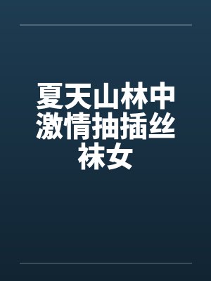 夏天山林中激情抽插丝袜女