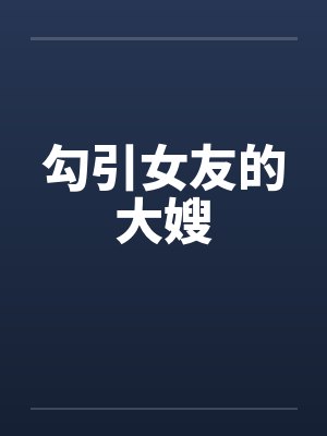 勾引女友的大嫂by佚名笔趣阁无弹窗