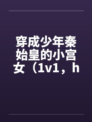 穿成少年秦始皇的小宫女（1v1，h)by佚名