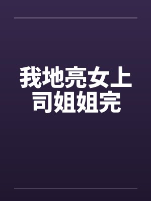 我地亮女上司姐姐完