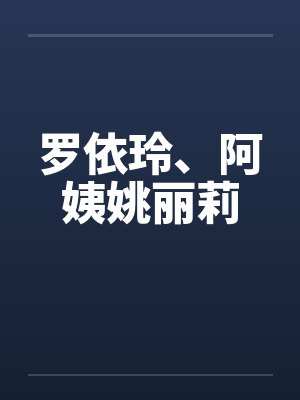 罗依玲、阿姨姚丽莉by佚名