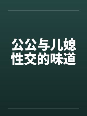 公公与儿媳性交的味道