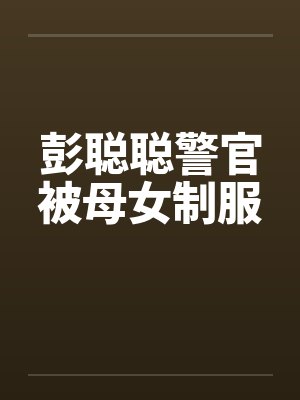 彭聪聪警官被母女制服