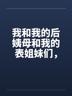 我和我的后姨母和我的表姐妹们，激情一夏by佚名